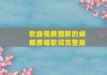 歌曲视频酒醉的蝴蝶原唱歌词完整版