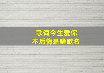 歌词今生爱你不后悔是啥歌名