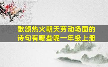 歌颂热火朝天劳动场面的诗句有哪些呢一年级上册