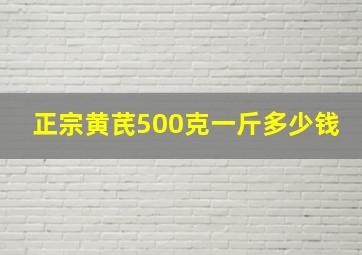 正宗黄芪500克一斤多少钱