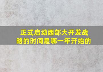 正式启动西部大开发战略的时间是哪一年开始的