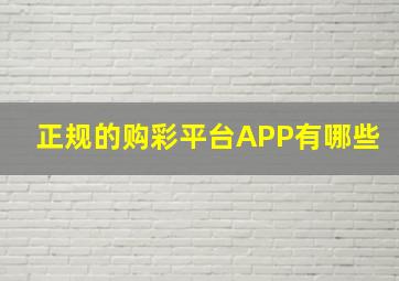 正规的购彩平台APP有哪些