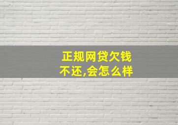 正规网贷欠钱不还,会怎么样