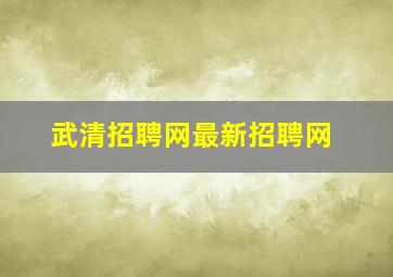 武清招聘网最新招聘网