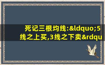 死记三根均线:“5线之上买,3线之下卖”