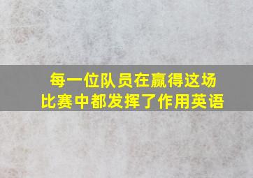 每一位队员在赢得这场比赛中都发挥了作用英语