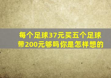 每个足球37元买五个足球带200元够吗你是怎样想的