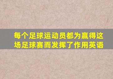 每个足球运动员都为赢得这场足球赛而发挥了作用英语