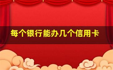 每个银行能办几个信用卡