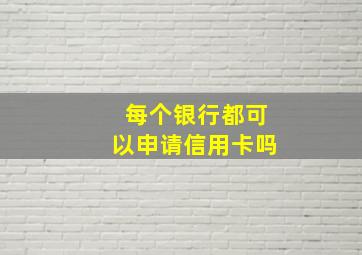 每个银行都可以申请信用卡吗