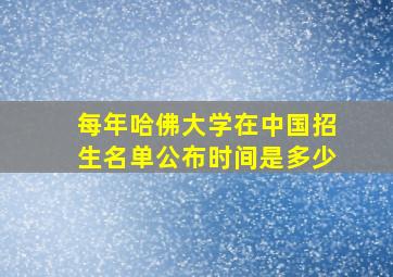 每年哈佛大学在中国招生名单公布时间是多少