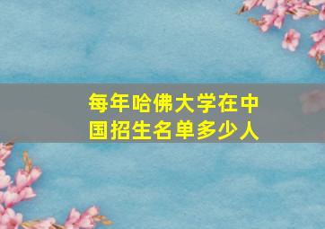 每年哈佛大学在中国招生名单多少人