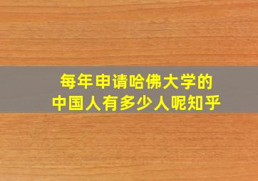 每年申请哈佛大学的中国人有多少人呢知乎