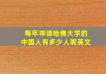 每年申请哈佛大学的中国人有多少人呢英文