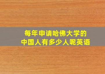 每年申请哈佛大学的中国人有多少人呢英语