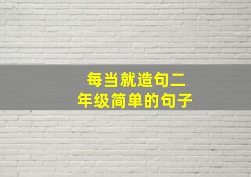 每当就造句二年级简单的句子