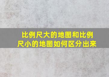 比例尺大的地图和比例尺小的地图如何区分出来