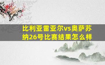 比利亚雷亚尔vs奥萨苏纳26号比赛结果怎么样