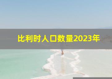 比利时人口数量2023年