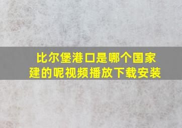 比尔堡港口是哪个国家建的呢视频播放下载安装