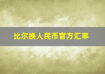 比尔换人民币官方汇率