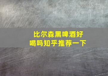 比尔森黑啤酒好喝吗知乎推荐一下