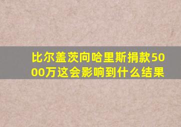 比尔盖茨向哈里斯捐款5000万这会影响到什么结果