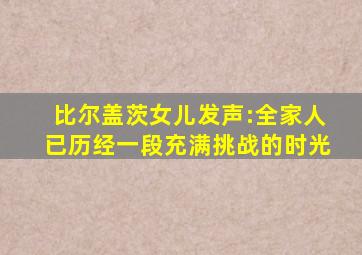 比尔盖茨女儿发声:全家人已历经一段充满挑战的时光