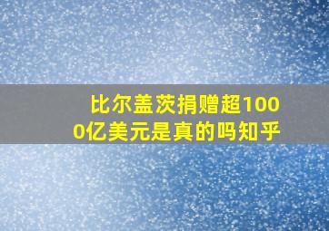 比尔盖茨捐赠超1000亿美元是真的吗知乎