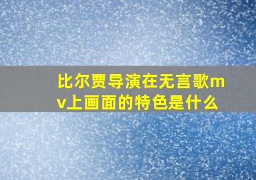 比尔贾导演在无言歌mv上画面的特色是什么