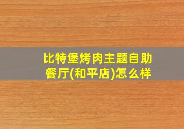 比特堡烤肉主题自助餐厅(和平店)怎么样