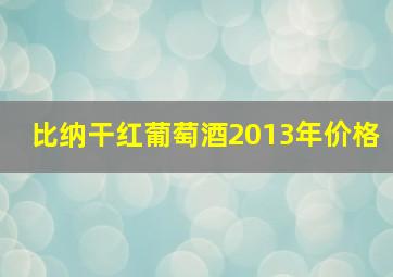 比纳干红葡萄酒2013年价格