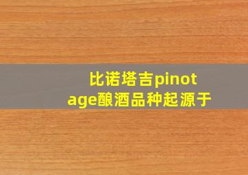 比诺塔吉pinotage酿酒品种起源于