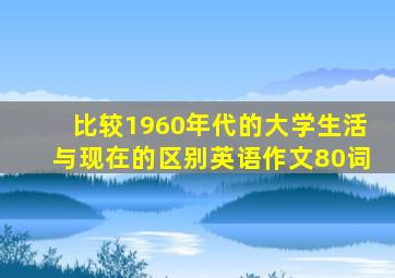 比较1960年代的大学生活与现在的区别英语作文80词