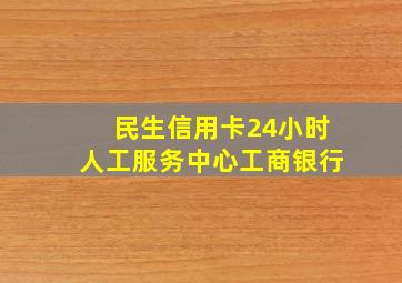 民生信用卡24小时人工服务中心工商银行