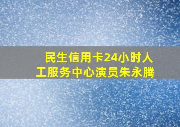 民生信用卡24小时人工服务中心演员朱永腾