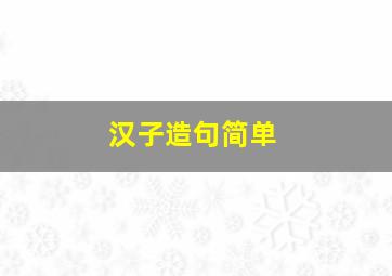 汉子造句简单