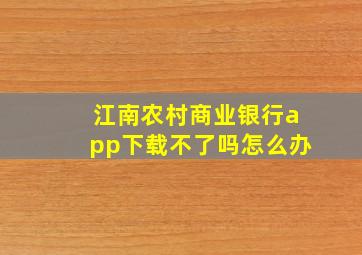 江南农村商业银行app下载不了吗怎么办