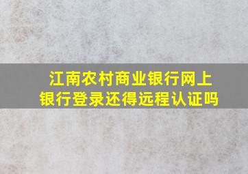 江南农村商业银行网上银行登录还得远程认证吗