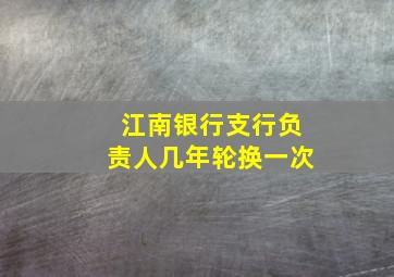 江南银行支行负责人几年轮换一次