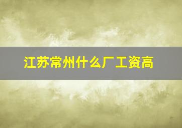 江苏常州什么厂工资高