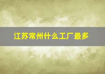 江苏常州什么工厂最多