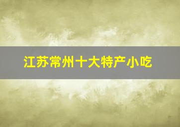 江苏常州十大特产小吃