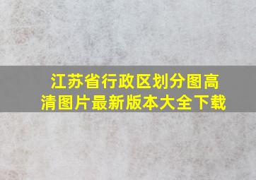 江苏省行政区划分图高清图片最新版本大全下载