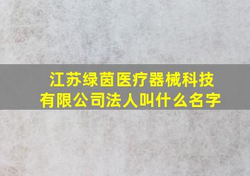 江苏绿茵医疗器械科技有限公司法人叫什么名字