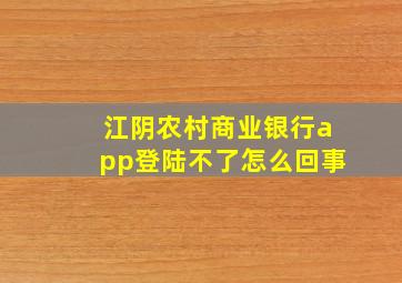 江阴农村商业银行app登陆不了怎么回事