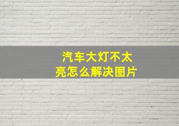 汽车大灯不太亮怎么解决图片