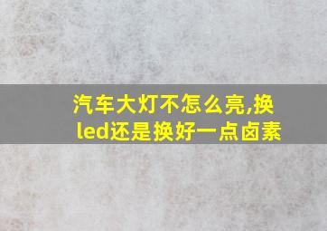 汽车大灯不怎么亮,换led还是换好一点卤素