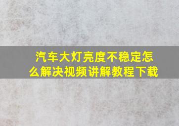 汽车大灯亮度不稳定怎么解决视频讲解教程下载