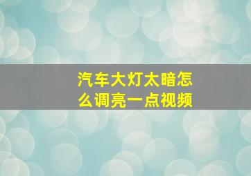 汽车大灯太暗怎么调亮一点视频